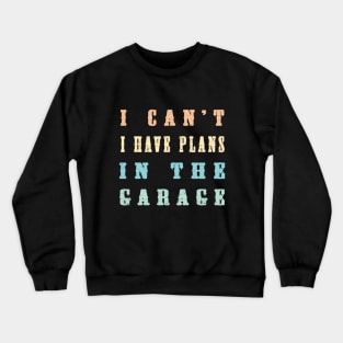 I Cant I Have Plans In The Garage Crewneck Sweatshirt